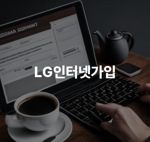 LG인터넷가입  혜택 및 사은품 안내 요금제 선택법 가입 절차